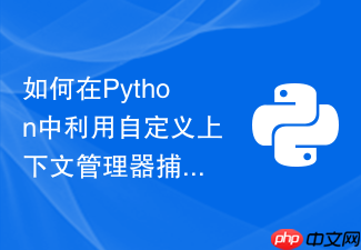 如何在python中利用自定义上下文管理器捕获异常