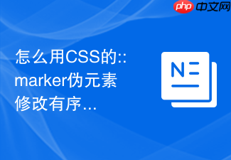 怎么用css的::marker伪元素修改有序列表的数字颜色和大小?