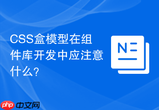 css盒模型在组件库开发中应注意什么？