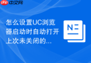 怎么设置uc浏览器启动时自动打开上次未关闭的网页?