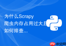 为什么scrapy爬虫内存占用过大且如何排查定位？