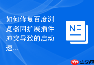 如何修复百度浏览器因扩展插件冲突导致的启动速度缓慢?