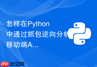 怎样在python中通过抓包逆向分析移动端app接口？