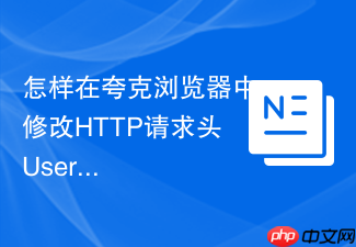 怎样在夸克浏览器中修改http请求头user-agent标识