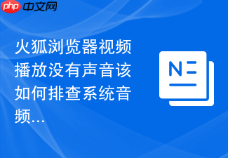 火狐浏览器视频播放没有声音该如何排查系统音频设置?
