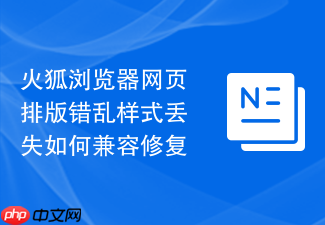 火狐浏览器网页排版错乱样式丢失如何兼容修复