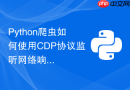 Python爬虫如何使用CDP协议监听网络响应数据？