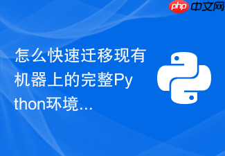 怎么快速迁移现有机器上的完整python环境到另一台全新服务器?