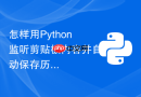 怎样用Python监听剪贴板内容并自动保存历史记录？