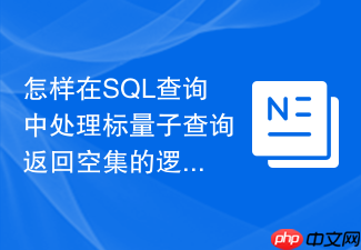怎样在sql查询中处理标量子查询返回空集的逻辑