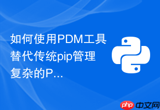 如何使用pdm工具替代传统pip管理复杂的python依赖环境?