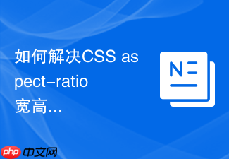 如何解决css aspect-ratio宽高比在旧版chrome中的兼容问题
