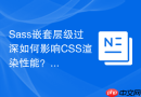Sass嵌套层级过深如何影响CSS渲染性能？