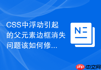 css中浮动引起的父元素边框消失问题该如何修复？