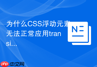 为什么css浮动元素无法正常应用transition过渡动画？