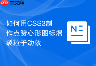如何用css3制作点赞心形图标爆裂粒子动效