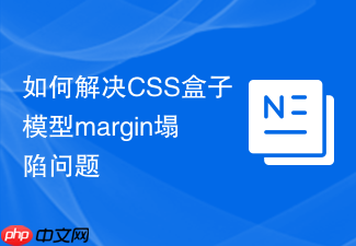 如何解决css盒子模型margin塌陷问题