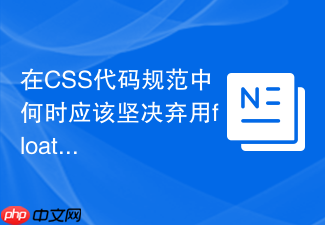 在css代码规范中何时应该坚决弃用float浮动布局?