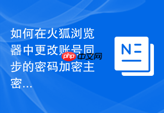 如何在火狐浏览器中更改账号同步的密码加密主密钥？
