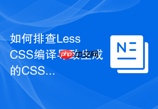 如何排查less css编译导致生成的css文件过大问题?