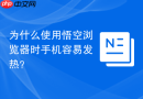 为什么使用悟空浏览器时手机容易发热？