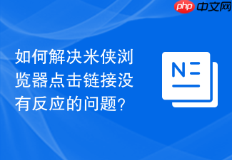 如何解决米侠浏览器点击链接没有反应的问题?