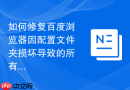 如何修复百度浏览器因配置文件夹损坏导致的所有设置重置?