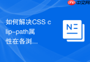 如何解决CSS clip-path属性在各浏览器渲染不一致的问题？