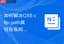 如何解决css clip-path属性在各浏览器渲染不一致的问题?