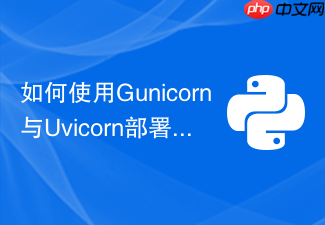 如何使用gunicorn与uvicorn部署高性能的python fastapi环境?