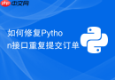 如何修复Python接口重复提交订单
