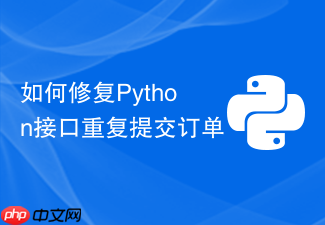 如何修复python接口重复提交订单