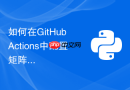 如何在github actions中配置矩阵自动化测试多个python版本？