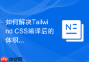如何解决tailwind css编译后的体积过大问题？
