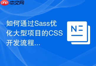 如何通过sass优化大型项目的css开发流程?