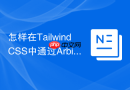 怎样在tailwind css中通过arbitrary values编写任意css?