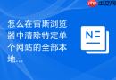 怎么在宙斯浏览器中清除特定单个网站的全部本地缓存?