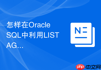 怎样在oracle sql中利用listagg函数进行分组拼接?