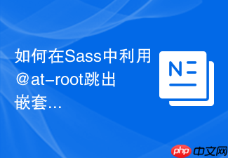 如何在sass中利用@at-root跳出嵌套生成bem规范css?