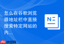 怎么在谷歌浏览器地址栏中直接搜索特定网站的内容?