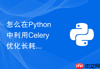 怎么在python中利用celery优化长耗时后台任务的吞吐量?