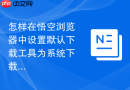 怎样在悟空浏览器中设置默认下载工具为系统下载器?