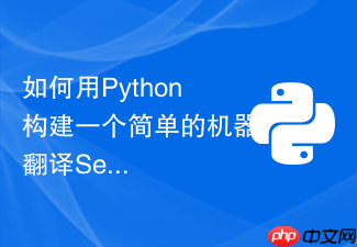 如何用python构建一个简单的机器翻译seq2seq模型?