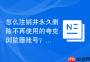 怎么注销并永久删除不再使用的夸克浏览器账号?