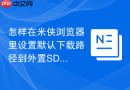 怎样在米侠浏览器里设置默认下载路径到外置sd卡?