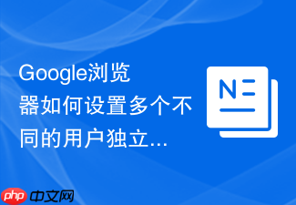google浏览器如何设置多个不同的用户独立办公配置?