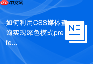 如何利用css媒体查询实现深色模式prefers-color-scheme适配