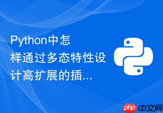 python中怎样通过多态特性设计高扩展的插件系统架构
