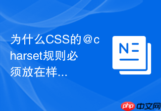 为什么css的@charset规则必须放在样式文件最顶端引入