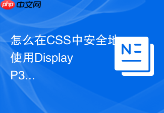怎么在css中安全地使用display p3广色域颜色？